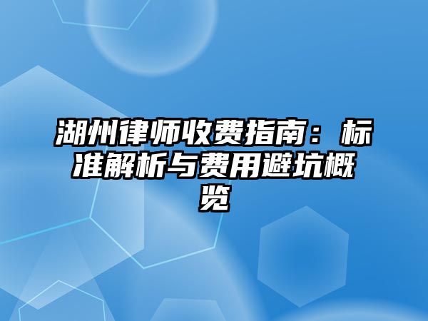 湖州律師收費指南：標準解析與費用避坑概覽