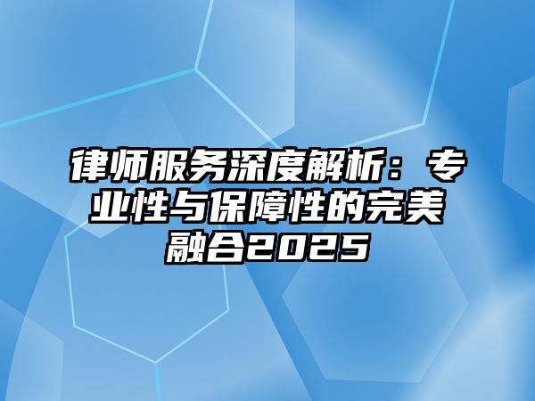 律師服務深度解析：專業性與保障性的完美融合2025
