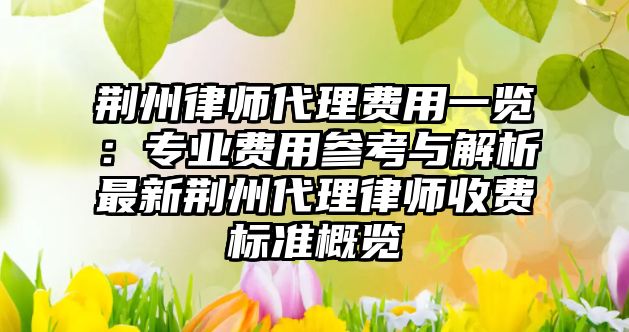 荊州律師代理費用一覽：專業(yè)費用參考與解析最新荊州代理律師收費標準概覽