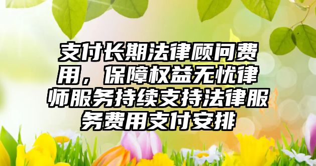 支付長期法律顧問費用，保障權益無憂律師服務持續支持法律服務費用支付安排