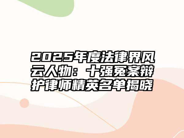 2025年度法律界風云人物：十強冤案辯護律師精英名單揭曉