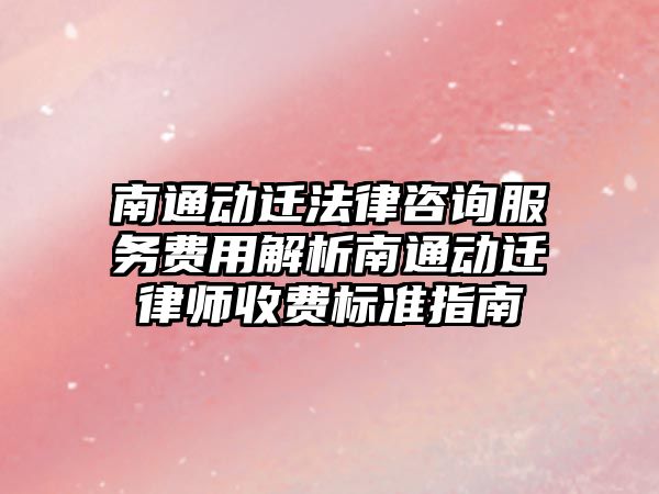 南通動遷法律咨詢服務費用解析南通動遷律師收費標準指南