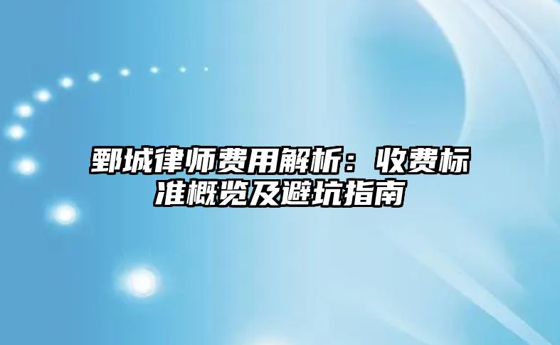 鄄城律師費用解析：收費標準概覽及避坑指南