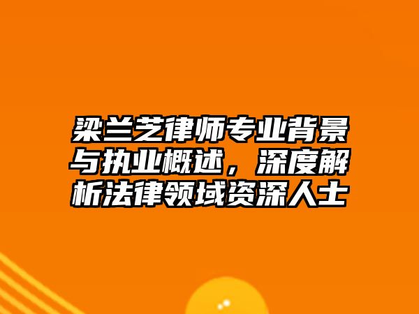 梁蘭芝律師專業背景與執業概述，深度解析法律領域資深人士