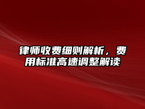 律師收費細則解析，費用標準高速調(diào)整解讀
