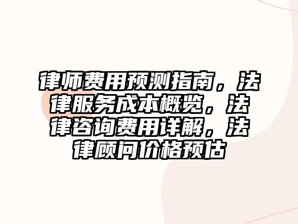 律師費(fèi)用預(yù)測(cè)指南，法律服務(wù)成本概覽，法律咨詢費(fèi)用詳解，法律顧問(wèn)價(jià)格預(yù)估