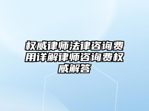 權威律師法律咨詢費用詳解律師咨詢費權威解答