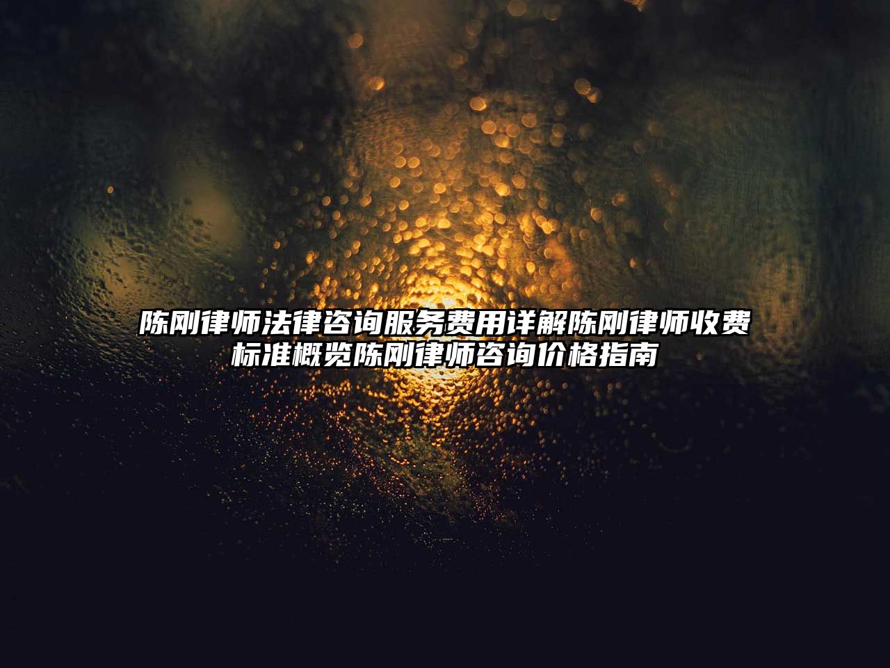 陳剛律師法律咨詢服務費用詳解陳剛律師收費標準概覽陳剛律師咨詢價格指南