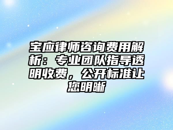 寶應律師咨詢費用解析：專業團隊指導透明收費，公開標準讓您明晰