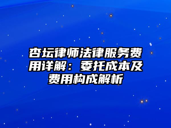 杏壇律師法律服務(wù)費(fèi)用詳解：委托成本及費(fèi)用構(gòu)成解析