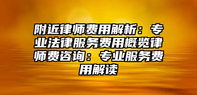 附近律師費用解析：專業(yè)法律服務費用概覽律師費咨詢：專業(yè)服務費用解讀