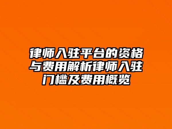 律師入駐平臺的資格與費用解析律師入駐門檻及費用概覽