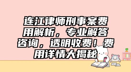 連江律師刑事案費用解析，專業解答咨詢，透明收費！費用詳情大揭秘