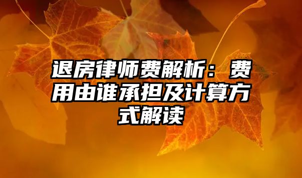 退房律師費解析：費用由誰承擔及計算方式解讀