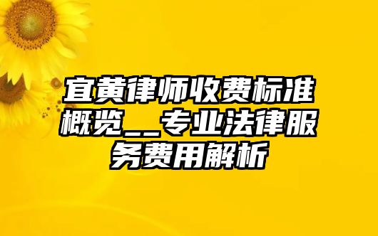 宜黃律師收費(fèi)標(biāo)準(zhǔn)概覽__專(zhuān)業(yè)法律服務(wù)費(fèi)用解析