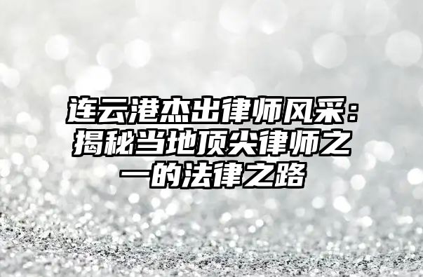 連云港杰出律師風采：揭秘當地頂尖律師之一的法律之路