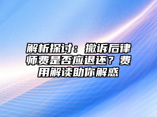 解析探討：撤訴后律師費是否應退還？費用解讀助你解惑