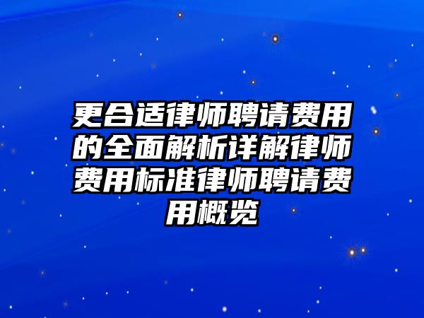 更合適律師聘請費用的全面解析詳解律師費用標準律師聘請費用概覽