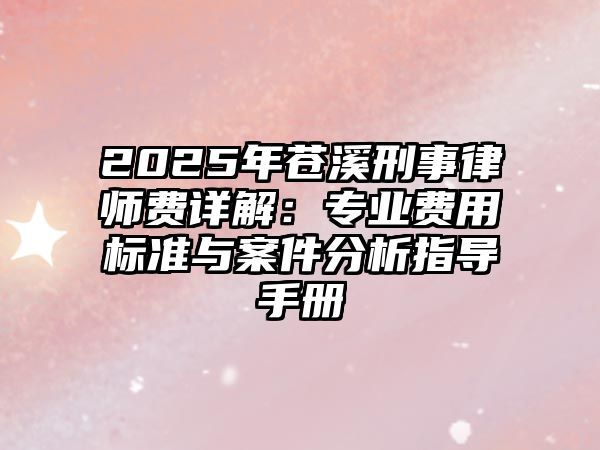 2025年蒼溪刑事律師費詳解：專業費用標準與案件分析指導手冊