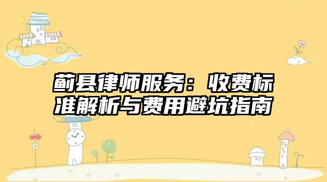 薊縣律師服務：收費標準解析與費用避坑指南