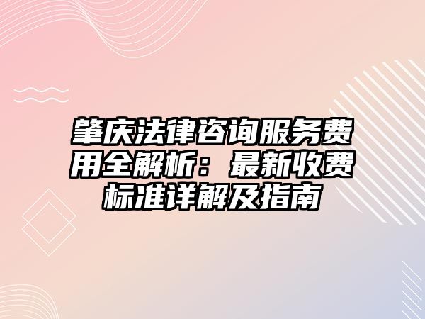 肇慶法律咨詢服務費用全解析：最新收費標準詳解及指南