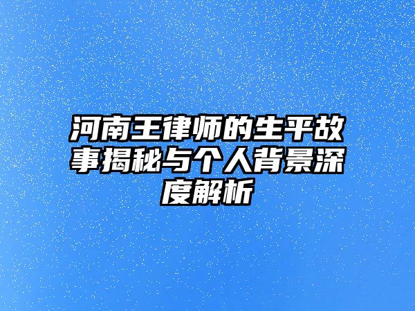 河南王律師的生平故事揭秘與個人背景深度解析