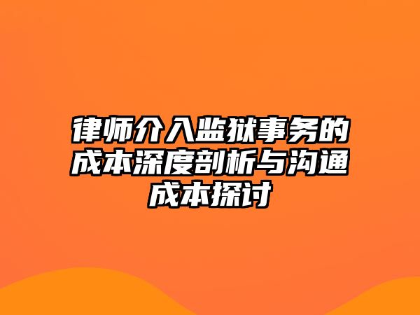 律師介入監獄事務的成本深度剖析與溝通成本探討
