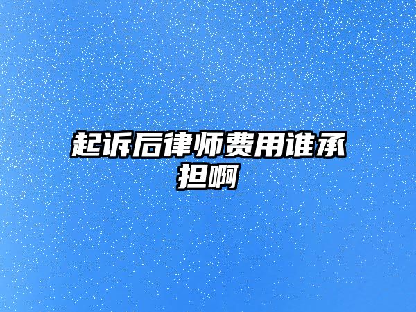 起訴后律師費用誰承擔啊
