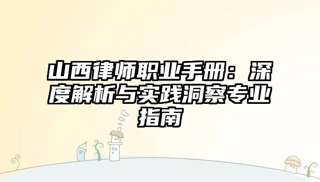 山西律師職業手冊：深度解析與實踐洞察專業指南
