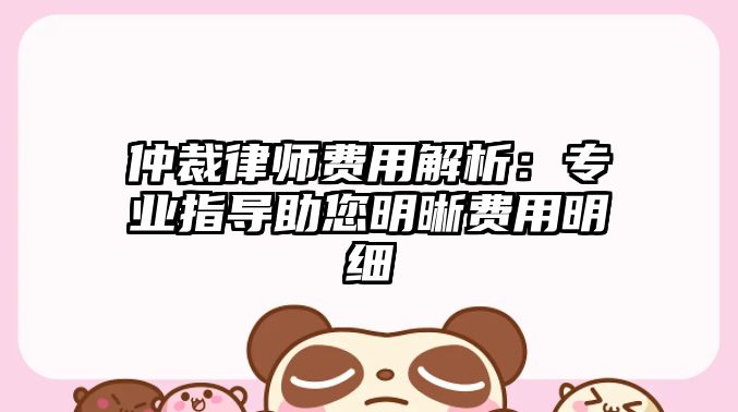 仲裁律師費用解析：專業指導助您明晰費用明細