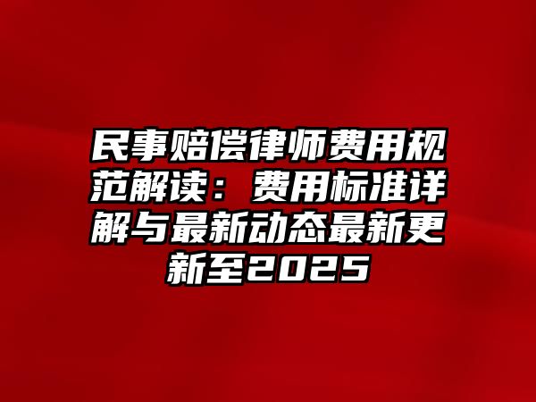 民事賠償律師費用規(guī)范解讀：費用標(biāo)準(zhǔn)詳解與最新動態(tài)最新更新至2025