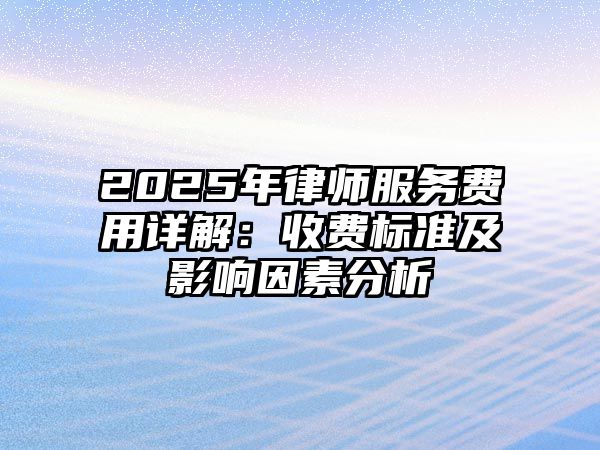 2025年律師服務費用詳解：收費標準及影響因素分析