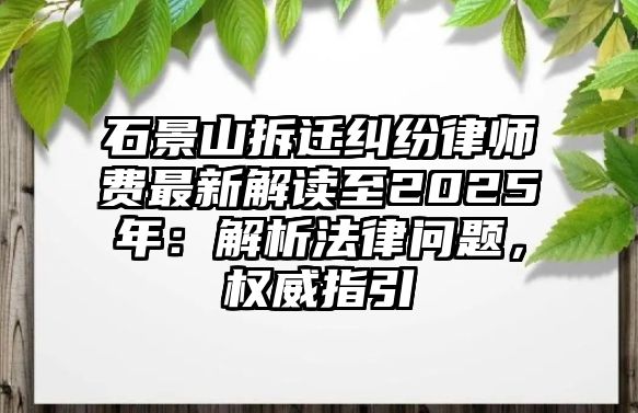 石景山拆遷糾紛律師費最新解讀至2025年：解析法律問題，權威指引