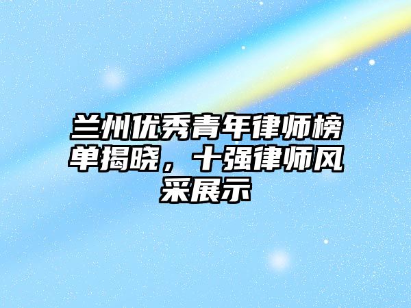 蘭州優秀青年律師榜單揭曉，十強律師風采展示