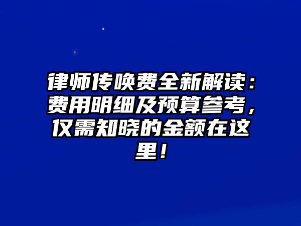 律師傳喚費(fèi)全新解讀：費(fèi)用明細(xì)及預(yù)算參考，僅需知曉的金額在這里！