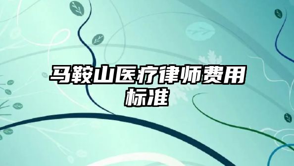 馬鞍山醫(yī)療律師費(fèi)用標(biāo)準(zhǔn)