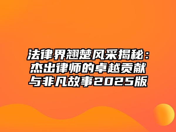法律界翹楚風采揭秘：杰出律師的卓越貢獻與非凡故事2025版