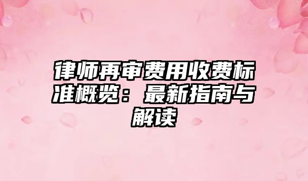律師再審費用收費標(biāo)準(zhǔn)概覽：最新指南與解讀
