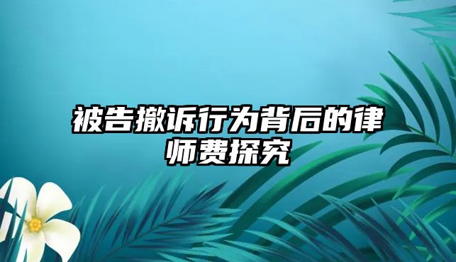被告撤訴行為背后的律師費探究