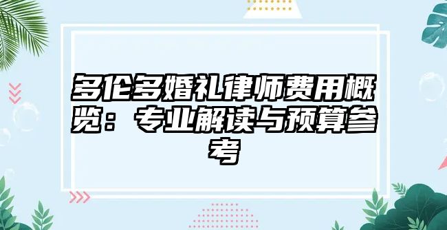 多倫多婚禮律師費(fèi)用概覽：專業(yè)解讀與預(yù)算參考