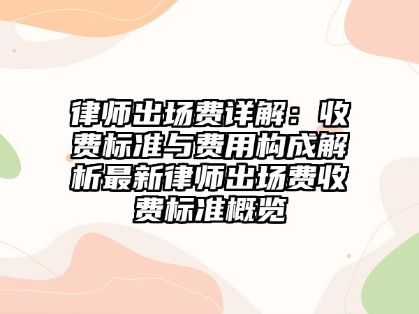 律師出場費詳解：收費標準與費用構成解析最新律師出場費收費標準概覽