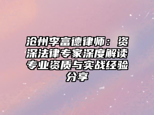 滄州李富德律師：資深法律專家深度解讀專業(yè)資質與實戰(zhàn)經(jīng)驗分享
