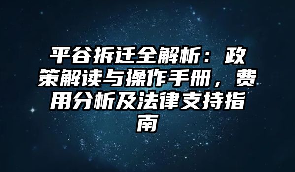 平谷拆遷全解析：政策解讀與操作手冊(cè)，費(fèi)用分析及法律支持指南