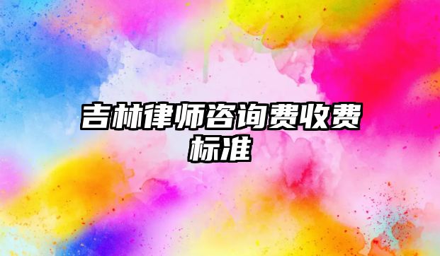 吉林律師咨詢費(fèi)收費(fèi)標(biāo)準(zhǔn)