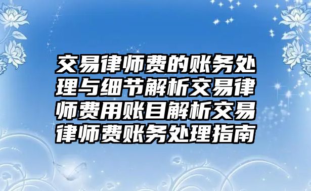 交易律師費(fèi)的賬務(wù)處理與細(xì)節(jié)解析交易律師費(fèi)用賬目解析交易律師費(fèi)賬務(wù)處理指南