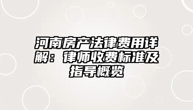 河南房產法律費用詳解：律師收費標準及指導概覽