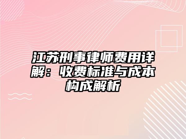 江蘇刑事律師費用詳解：收費標準與成本構成解析