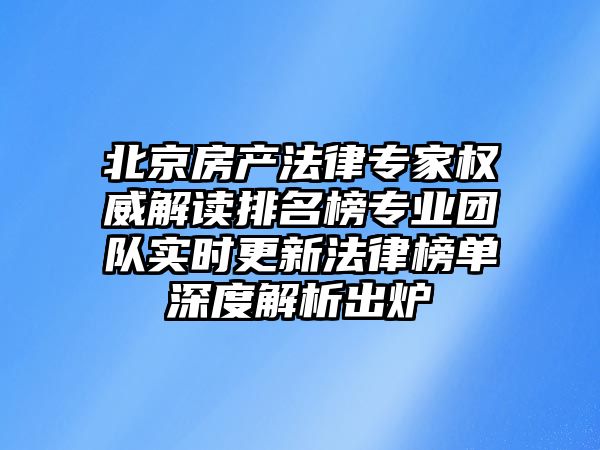 北京房產(chǎn)法律專家權(quán)威解讀排名榜專業(yè)團(tuán)隊實時更新法律榜單深度解析出爐