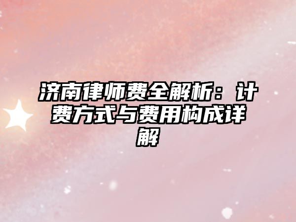 濟南律師費全解析：計費方式與費用構成詳解