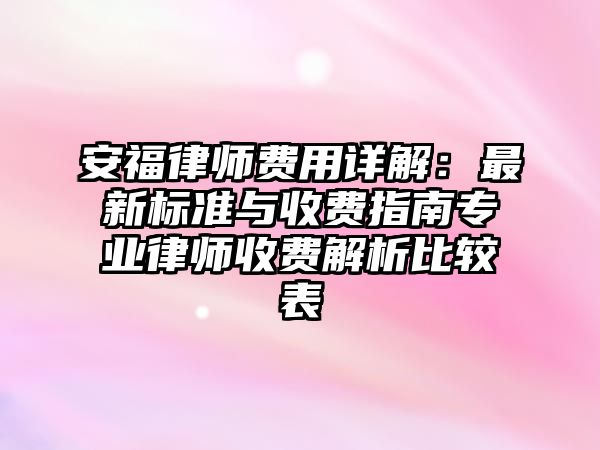 安福律師費用詳解：最新標準與收費指南專業律師收費解析比較表